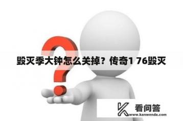 毁灭季大钟怎么关掉？传奇1 76毁灭