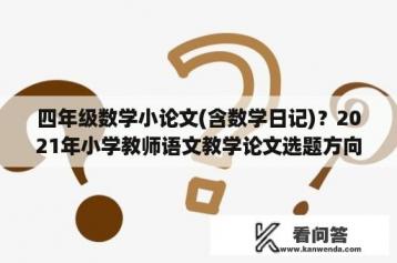 四年级数学小论文(含数学日记)？2021年小学教师语文教学论文选题方向？