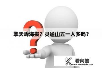 擎天峰海拔？灵通山五一人多吗？