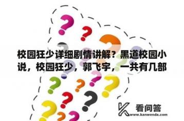 校园狂少详细剧情讲解？黑道校园小说，校园狂少，郭飞宇，一共有几部，分别叫什么名字？