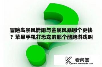 冒险岛暴风箭雨与金属风暴哪个更快？苹果手机打恐龙的那个酷跑游戏叫什么？