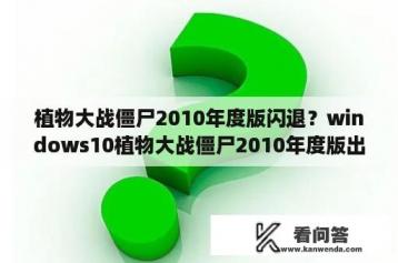 植物大战僵尸2010年度版闪退？windows10植物大战僵尸2010年度版出现错误怎么办？