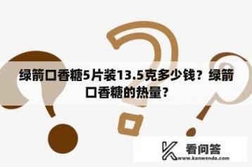 绿箭口香糖5片装13.5克多少钱？绿箭口香糖的热量？