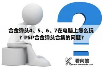 合金弹头4、5、6、7在电脑上怎么玩？PSP合金弹头合集的问题？