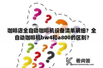 咖啡店全自动咖啡机设备清单明细？全自动咖啡机bw4和a800的区别？