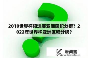 2010世界杯预选赛亚洲区积分榜？2022年世界杯亚洲区积分榜？