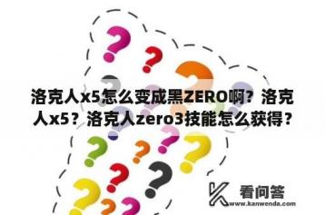 洛克人x5怎么变成黑ZERO啊？洛克人x5？洛克人zero3技能怎么获得？