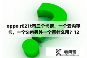 oppo r821t有三个卡槽，一个安内存卡，一个SIM另外一个有什么用？12年的oppo手机？