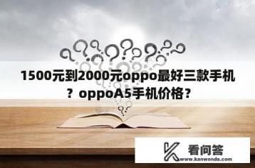 1500元到2000元oppo最好三款手机？oppoA5手机价格？