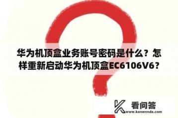 华为机顶盒业务账号密码是什么？怎样重新启动华为机顶盒EC6106V6？