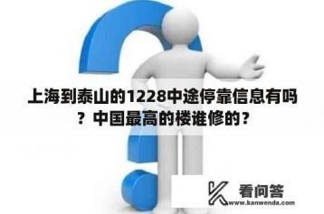 上海到泰山的1228中途停靠信息有吗？中国最高的楼谁修的？