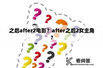 之后after2电影？after之后2女主角？