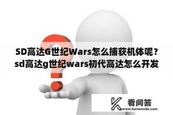 SD高达G世纪Wars怎么捕获机体呢？sd高达g世纪wars初代高达怎么开发？