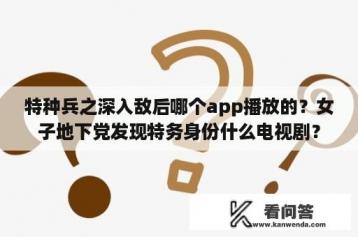 特种兵之深入敌后哪个app播放的？女子地下党发现特务身份什么电视剧？