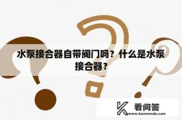 水泵接合器自带阀门吗？什么是水泵接合器？