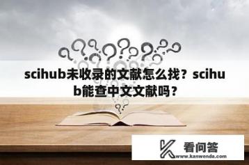 scihub未收录的文献怎么找？scihub能查中文文献吗？