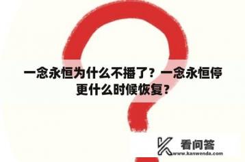 一念永恒为什么不播了？一念永恒停更什么时候恢复？