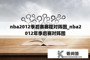  nba2012季后赛赛程对阵图_nba2012年季后赛对阵图