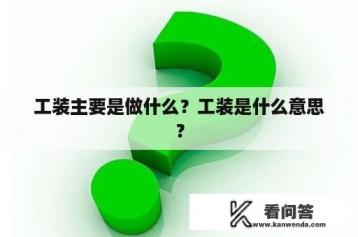 工装主要是做什么？工装是什么意思？