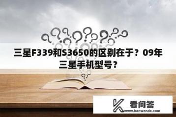 三星F339和S3650的区别在于？09年三星手机型号？