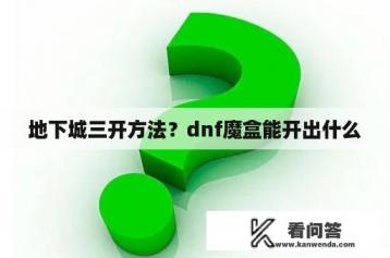 地下城三开方法？dnf魔盒能开出什么