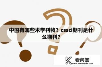 中国有哪些术学刊物？cssci期刊是什么期刊？