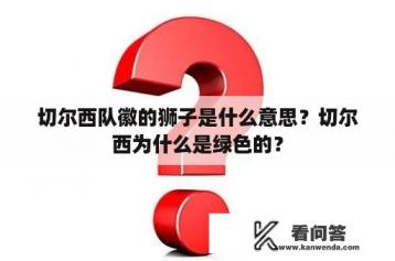 切尔西队徽的狮子是什么意思？切尔西为什么是绿色的？