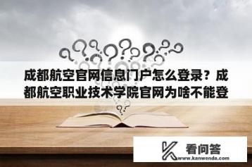 成都航空官网信息门户怎么登录？成都航空职业技术学院官网为啥不能登？