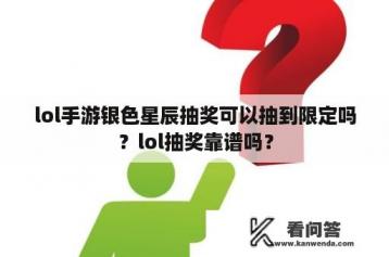 lol手游银色星辰抽奖可以抽到限定吗？lol抽奖靠谱吗？