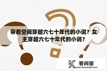 带着空间穿越六七十年代的小说？女主穿越六七十年代的小说？