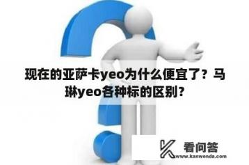 现在的亚萨卡yeo为什么便宜了？马琳yeo各种标的区别？