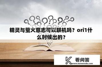 精灵与萤火意志可以联机吗？ori1什么时候出的？