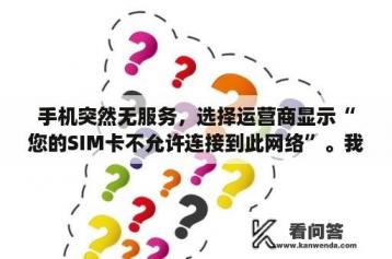 手机突然无服务，选择运营商显示“您的SIM卡不允许连接到此网络”。我是联通的卡，手机型号:三星i5508？最小的智能手机是哪一款？