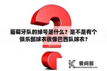 葡萄牙队的绰号是什么？是不是有个俱乐部球衣很像巴西队球衣？