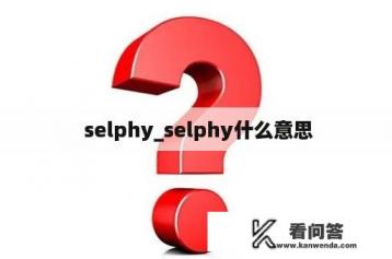  selphy_selphy什么意思