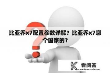 比亚乔x7配置参数详解？比亚乔x7哪个国家的？