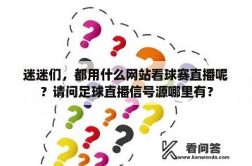 迷迷们，都用什么网站看球赛直播呢？请问足球直播信号源哪里有？