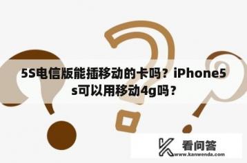 5S电信版能插移动的卡吗？iPhone5s可以用移动4g吗？