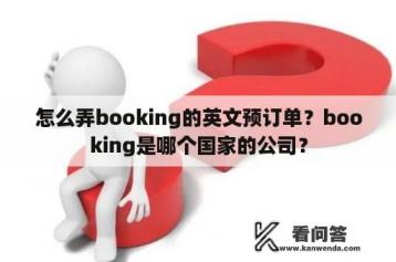 怎么弄booking的英文预订单？booking是哪个国家的公司？