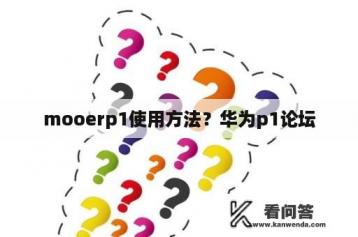 mooerp1使用方法？华为p1论坛