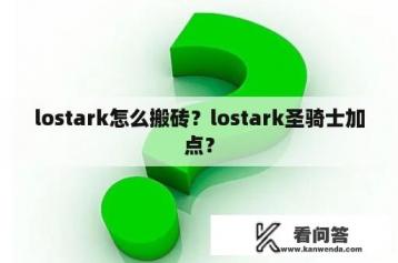 lostark怎么搬砖？lostark圣骑士加点？