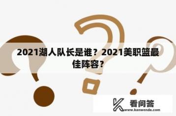 2021湖人队长是谁？2021美职篮最佳阵容？