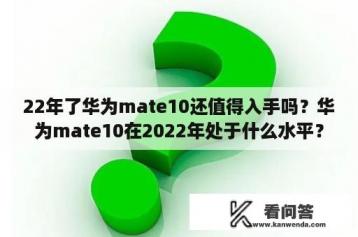 22年了华为mate10还值得入手吗？华为mate10在2022年处于什么水平？