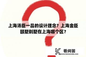 上海汤臣一品的设计理念？上海金臣颐墅别墅在上海哪个区？