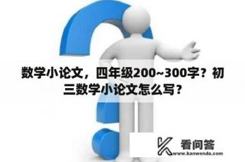 数学小论文，四年级200~300字？初三数学小论文怎么写？