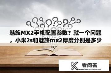 魅族MX2手机配置参数？就一个问题，小米2s和魅族mx2厚度分别是多少？屏幕大小分别是多少？