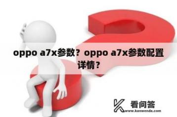 oppo a7x参数？oppo a7x参数配置详情？