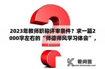 2023年教师职称评审条件？求一篇2000字左右的“师德师风学习体会”，越快越好？