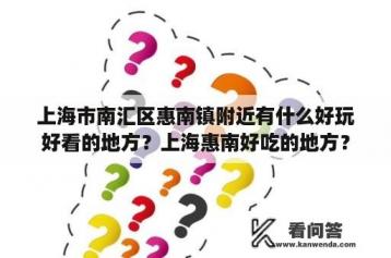 上海市南汇区惠南镇附近有什么好玩好看的地方？上海惠南好吃的地方？