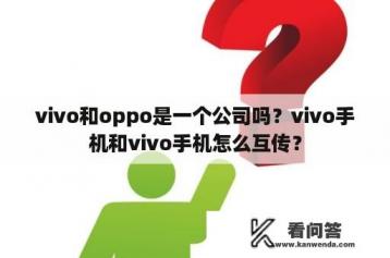 vivo和oppo是一个公司吗？vivo手机和vivo手机怎么互传？